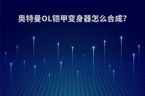 奥特曼OL铠甲变身器怎么合成?