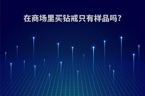 在商场里买钻戒只有样品吗?