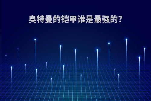 奥特曼的铠甲谁是最强的?