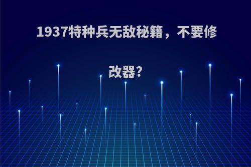 1937特种兵无敌秘籍,不要修改器?