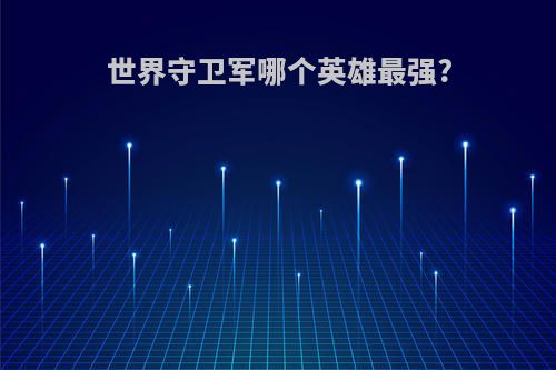 世界守卫军哪个英雄最强?