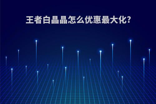 王者白晶晶怎么优惠最大化?