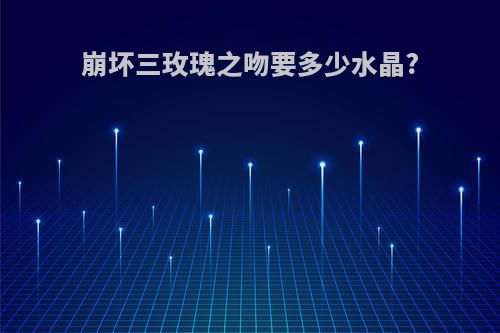 崩坏三玫瑰之吻要多少水晶?