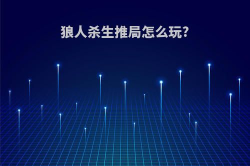 狼人杀生推局怎么玩?