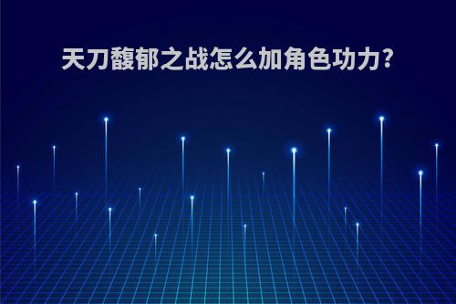 天刀馥郁之战怎么加角色功力?