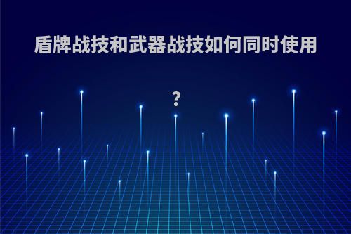 盾牌战技和武器战技如何同时使用?
