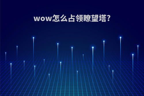 wow怎么占领瞭望塔?