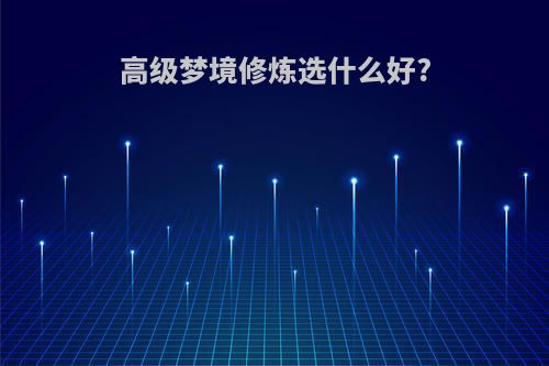 高级梦境修炼选什么好?