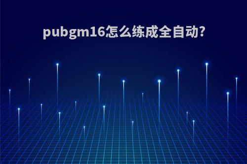 pubgm16怎么练成全自动?