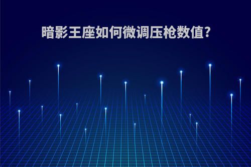 暗影王座如何微调压枪数值?