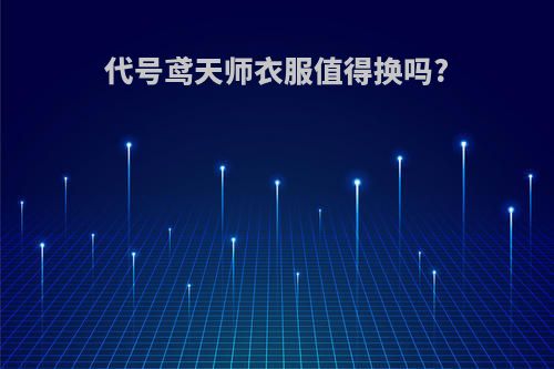 代号鸢天师衣服值得换吗?