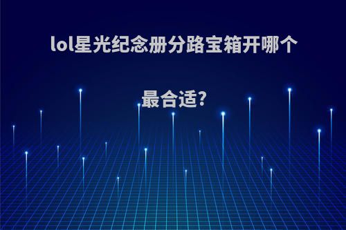 lol星光纪念册分路宝箱开哪个最合适?