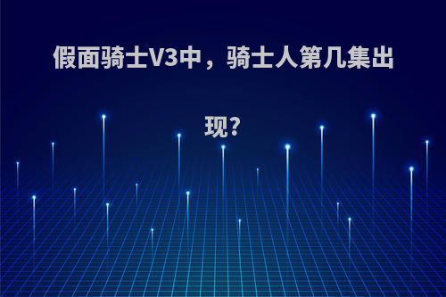 假面骑士V3中,骑士人第几集出现?