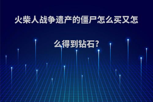 火柴人战争遗产的僵尸怎么买又怎么得到钻石?