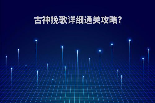 古神挽歌详细通关攻略?