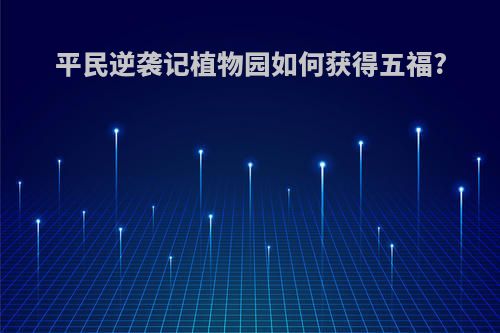 平民逆袭记植物园如何获得五福?