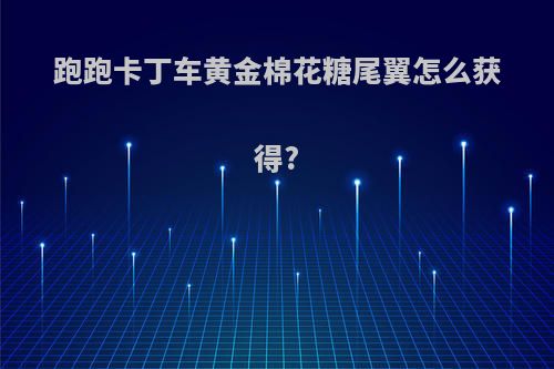 跑跑卡丁车黄金棉花糖尾翼怎么获得?