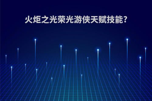 火炬之光荣光游侠天赋技能?