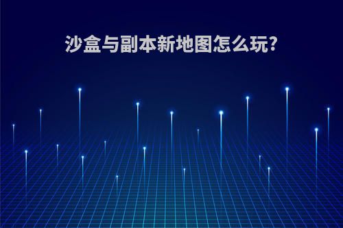 沙盒与副本新地图怎么玩?