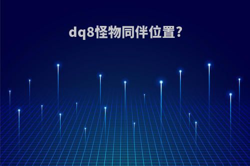 dq8怪物同伴位置?