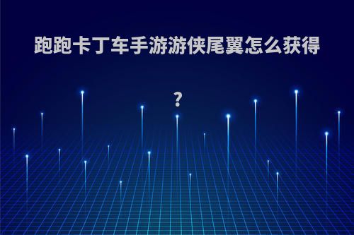 跑跑卡丁车手游游侠尾翼怎么获得?