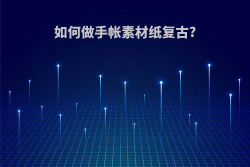 如何做手帐素材纸复古?