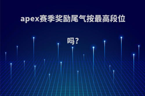 apex赛季奖励尾气按最高段位吗?