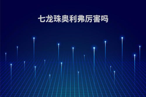 七龙珠奥利弗厉害吗