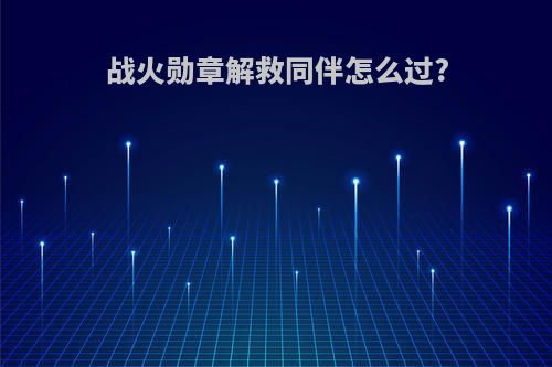 战火勋章解救同伴怎么过?