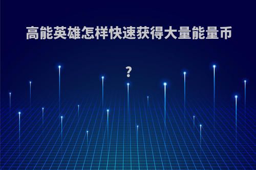 高能英雄怎样快速获得大量能量币?