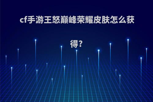 cf手游王怒巅峰荣耀皮肤怎么获得?