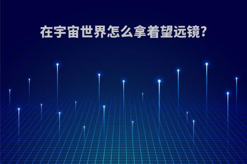 在宇宙世界怎么拿着望远镜?