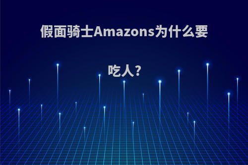假面骑士Amazons为什么要吃人?