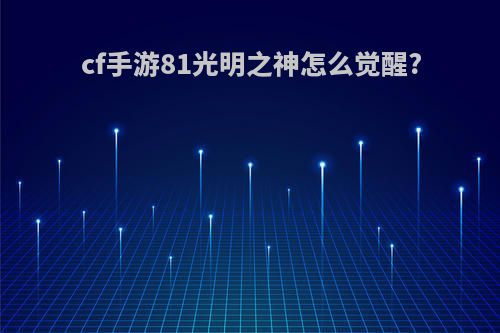 cf手游81光明之神怎么觉醒?