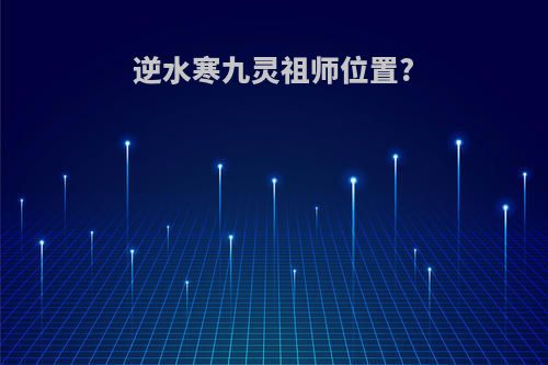 逆水寒九灵祖师位置?