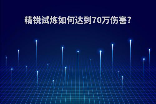 精锐试炼如何达到70万伤害?