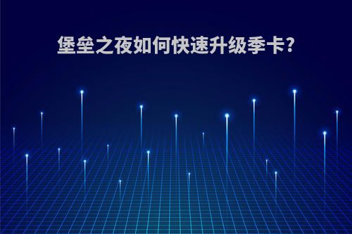 堡垒之夜如何快速升级季卡?