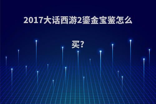 2017大话西游2鎏金宝鉴怎么买?