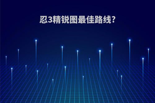 忍3精锐图最佳路线?