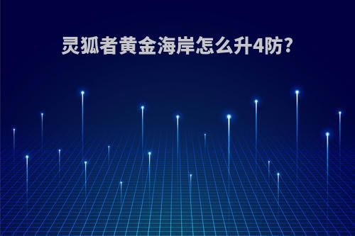灵狐者黄金海岸怎么升4防?