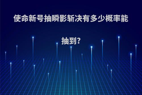 使命新号抽瞬影斩决有多少概率能抽到?