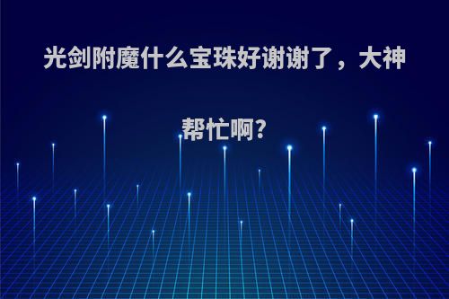 光剑附魔什么宝珠好谢谢了，大神帮忙啊?