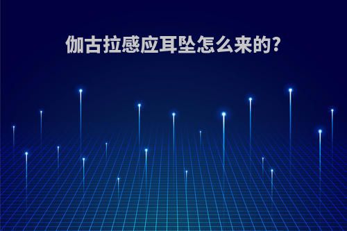 伽古拉感应耳坠怎么来的?