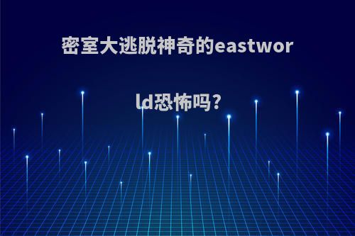 密室大逃脱神奇的eastworld恐怖吗?