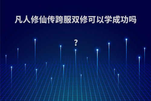 凡人修仙传跨服双修可以学成功吗?