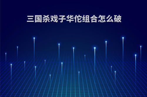 三国杀戏子华佗组合怎么破