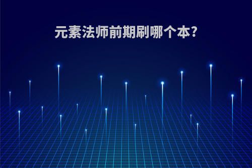 元素法师前期刷哪个本?