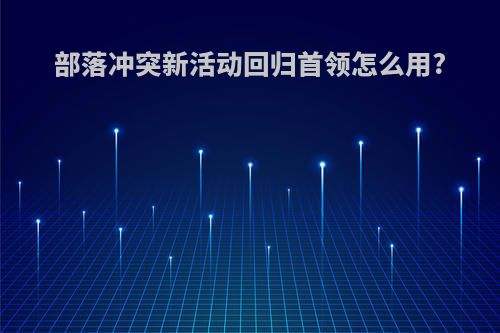 部落冲突新活动回归首领怎么用?