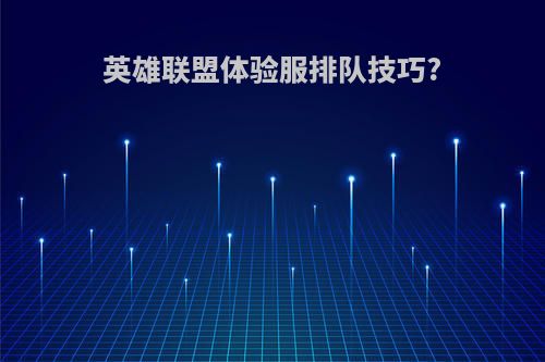 英雄联盟体验服排队技巧?