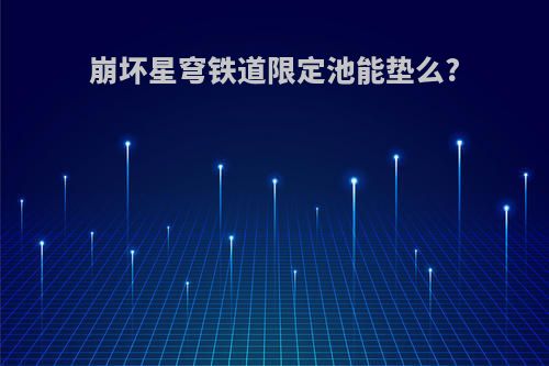 崩坏星穹铁道限定池能垫么?